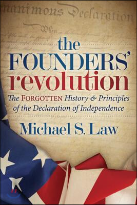 The Founders&#39; Revolution: The Forgotten History and Principles of the Declaration of Independence