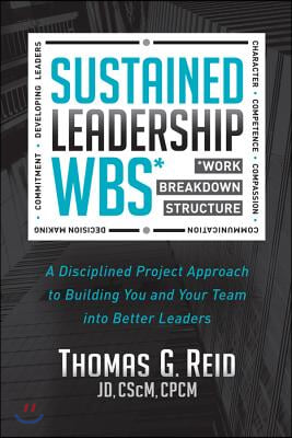 Sustained Leadership Wbs: A Disciplined Project Approach to Building You and Your Team Into Better Leaders