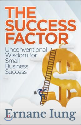 The Success Factor: Unconventional Wisdom for Small Business Success