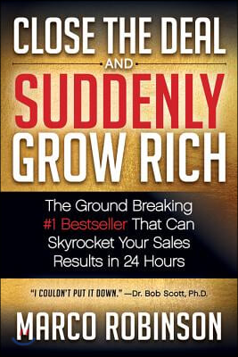 Close the Deal &amp; Suddenly Grow Rich: The Ground Breaking #1 Bestseller That Can Skyrocket Your Sales Results in 24 Hours