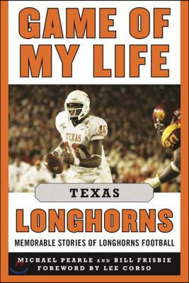 Game of My Life Texas Longhorns: Memorable Stories of Longhorns Football