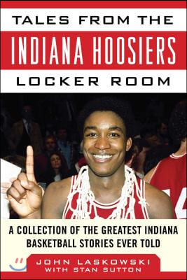 Tales from the Indiana Hoosiers Locker Room: A Collection of the Greatest Indiana Basketball Stories Ever Told