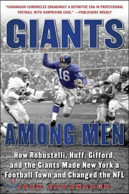 Giants Among Men: How Robustelli, Huff, Gifford, and the Giants Made New York a Football Town and Changed the NFL