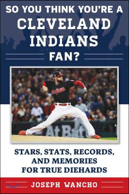 So You Think You&#39;re a Cleveland Indians Fan?: Stars, Stats, Records, and Memories for True Diehards