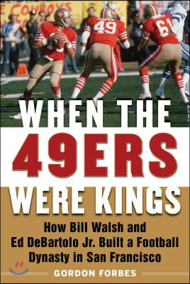 When the 49ers Were Kings: How Bill Walsh and Ed DeBartolo Jr. Built a Football Dynasty in San Francisco