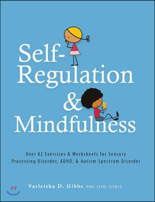 Self-Regulation and Mindfulness: Over 82 Exercises &amp; Worksheets for Sensory Processing Disorder, Adhd, &amp; Autism Spectrum Disorder