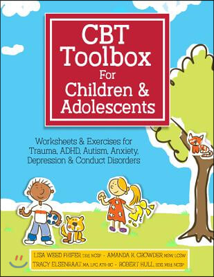 CBT Toolbox for Children and Adolescents: Over 220 Worksheets & Exercises for Trauma, ADHD, Autism, Anxiety, Depression & Conduct Disorders