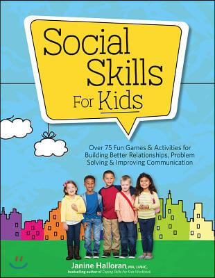 Social Skills for Kids: Over 75 Fun Games &amp; Activities Fro Building Better Relationships, Problem Solving &amp; Improving Communication