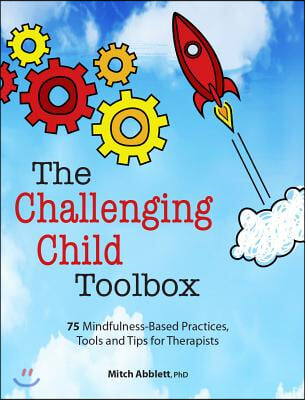 The Challenging Child Toolbox: 75 Mindfulness-Based Practices, Tools and Tips for Therapists