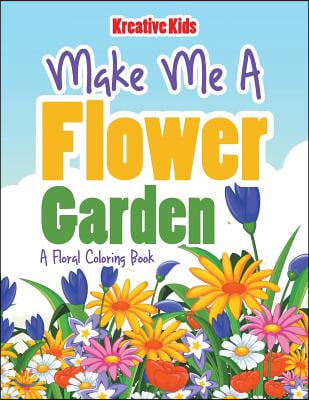 Make Me A Flower Garden: A Floral Coloring Book