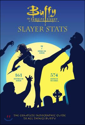 Buffy the Vampire Slayer: Slayer STATS: The Complete Infographic Guide to All Things Buffy