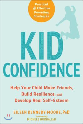 Kid Confidence: Help Your Child Make Friends, Build Resilience, and Develop Real Self-Esteem