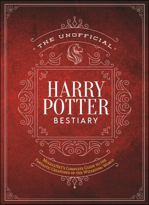 The Unofficial Harry Potter Bestiary: Mugglenet's Complete Guide to the Fantastic Creatures from the Realm of Wizards and Witches