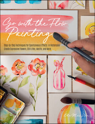 Go with the Flow Painting: Step-By-Step Techniques for Spontaneous Effects in Watercolor - Create Expressive Flowers, Animals, Food, and More
