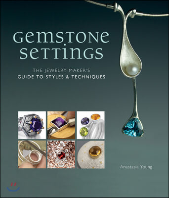 Gemstone Settings: The Jewelry Maker&#39;s Guide to Styles &amp; Techniques