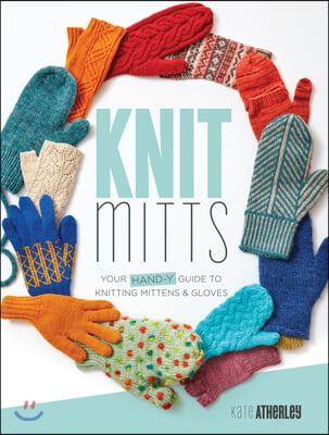 Knit Mitts: Your Hand-Y Guide to Knitting Mittens & Gloves