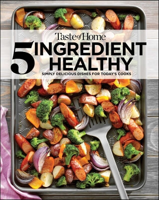 Taste of Home 5 Ingredient Healthy Cookbook: Simply Delicious Dishes for Today&#39;s Cooks