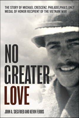 No Greater Love: The Story of Michael Crescenz, Philadelphia's Only Medal of Honor Recipient of the Vietnam War