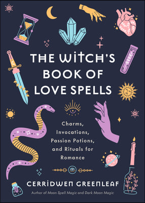 The Witch&#39;s Book of Love Spells: Charms, Invocations, Passion Potions, and Rituals for Romance (Love Spells, Moon Spells, Religion, New Age, Spiritual