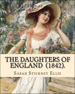 The Daughters of England (1842). By: Sarah Stickney Ellis: (Original Classics) Sarah Stickney Ellis, born Sarah Stickney (1799 - 16 June 1872), also k