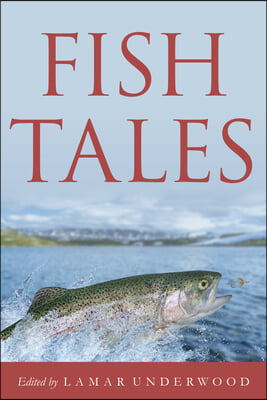 Fish Tales: Timeless and Compelling Stories of Anglers and Fish