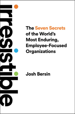 Irresistible: The Seven Secrets of the World&#39;s Most Enduring, Employee-Focused Organizations
