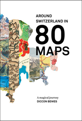 Around Switzerland in 80 Maps: A Truly Magical and Engrossing Journey Across Switzerland&#39;s History