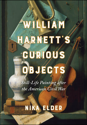 William Harnett&#39;s Curious Objects: Still-Life Painting After the American Civil War