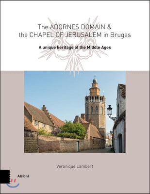 The Adornes Domain and the Jerusalem Chapel in Bruges: A Remarkable Legacy from the Middle Ages