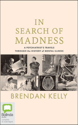 In Search of Madness: A Psychiatrist&#39;s Travels Through the History of Mental Illness