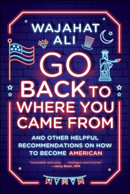 Go Back to Where You Came from: And Other Helpful Recommendations on How to Become American