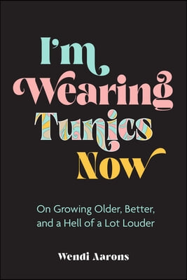 I&#39;m Wearing Tunics Now: On Growing Older, Better, and a Hell of a Lot Louder