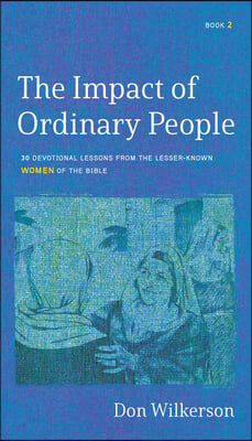 The Impact of Ordinary Women in the Bible: 30 Devotional Lessons from the Lesser-Known Women of the Bible