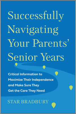 Successfully Navigating Your Parents&#39; Senior Years: Critical Information to Maximize Their Independence and Make Sure They Get the Care They Need