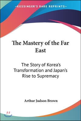 The Mastery of the Far East: The Story of Korea&#39;s Transformation and Japan&#39;s Rise to Supremacy