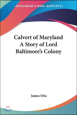 Calvert of Maryland A Story of Lord Baltimore&#39;s Colony