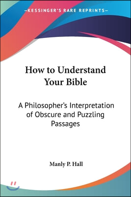 How to Understand Your Bible: A Philosopher&#39;s Interpretation of Obscure and Puzzling Passages