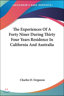 The Experiences Of A Forty Niner During Thirty Four Years Residence In California And Australia