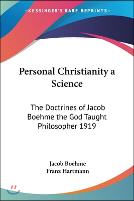 Personal Christianity a Science: The Doctrines of Jacob Boehme the God Taught Philosopher 1919