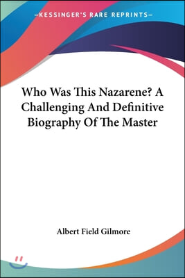 Who Was This Nazarene? A Challenging And Definitive Biography Of The Master