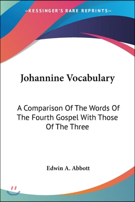 Johannine Vocabulary: A Comparison Of The Words Of The Fourth Gospel With Those Of The Three