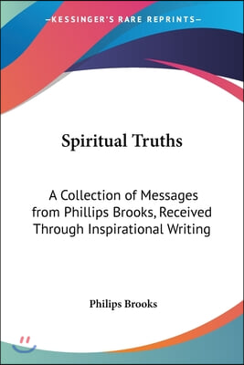 Spiritual Truths: A Collection of Messages from Phillips Brooks, Received Through Inspirational Writing