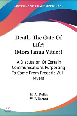 Death, The Gate Of Life? (Mors Janua Vitae?): A Discussion Of Certain Communications Purporting To Come From Frederic W. H. Myers