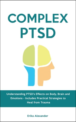 Complex PTSD: Understanding PTSD's Effects on Body, Brain and Emotions - Includes Practical Strategies to Heal from Trauma