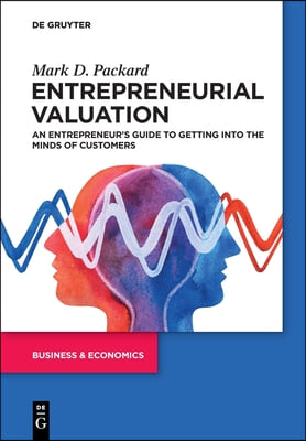 Entrepreneurial Valuation: An Entrepreneur&#39;s Guide to Getting Into the Minds of Customers