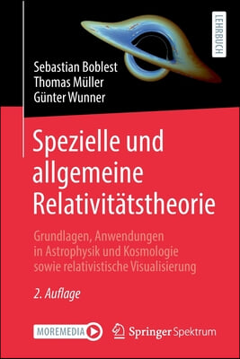 Spezielle Und Allgemeine Relativitatstheorie: Grundlagen, Anwendungen in Astrophysik Und Kosmologie Sowie Relativistische Visualisierung