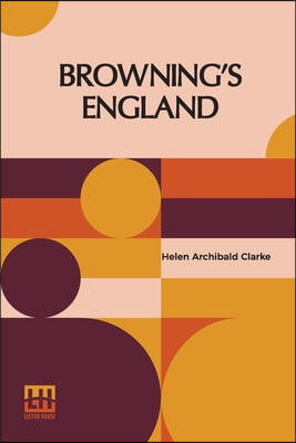 Browning&#39;s England: A Study Of English Influences In Browning