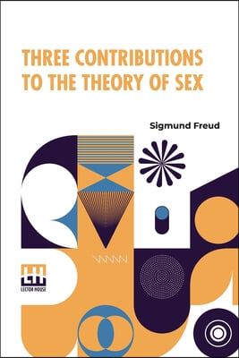 Three Contributions To The Theory Of Sex: Authorized Translation By A.A. Brill, Ph.B., M.D. With Introduction By James J. Putnam, M.D. Edited By Drs.