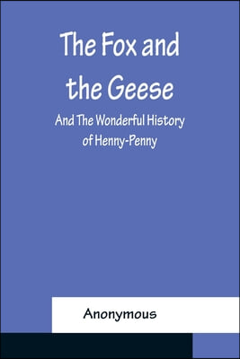 The Fox and the Geese; and The Wonderful History of Henny-Penny