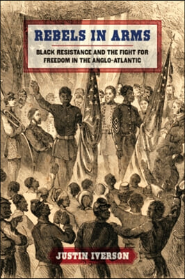 Rebels in Arms: Black Resistance and the Fight for Freedom in the Anglo-Atlantic